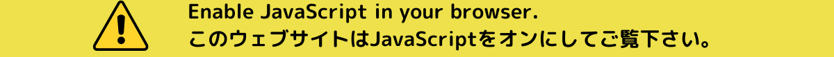 Enable JavaScript in your browser. このウェブサイトはJavaScriptをオンにしてご覧下さい。