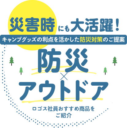 災害時にも大活躍！キャンプグッズの利点を活かした防災対策のご提案。「防災×アウトドア」ロゴス社員おすすめ商品をご紹介