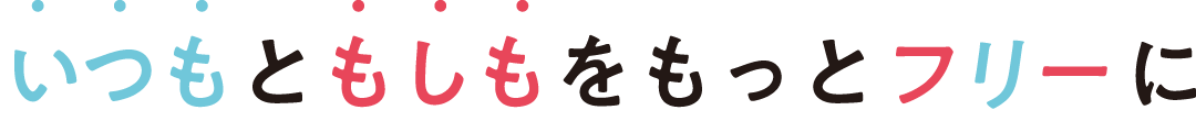 「いつも」と「もしも」をもっと「フリー」