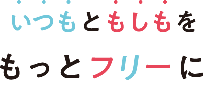 「いつも」と「もしも」をもっと「フリー」